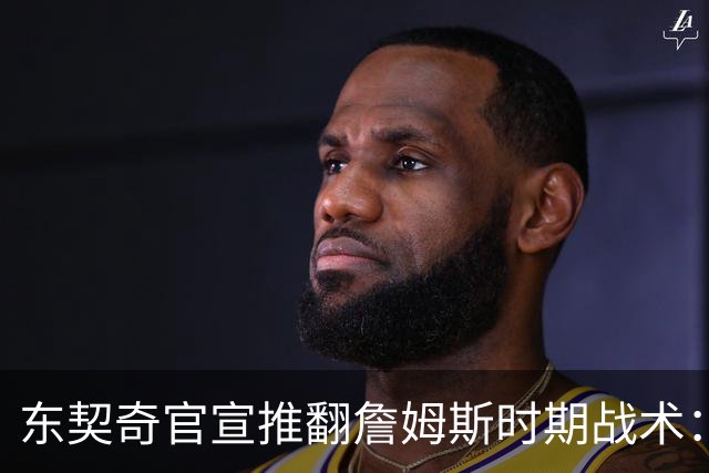 东契奇官宣推翻詹姆斯时期战术：旧体系已证明带不来总冠军