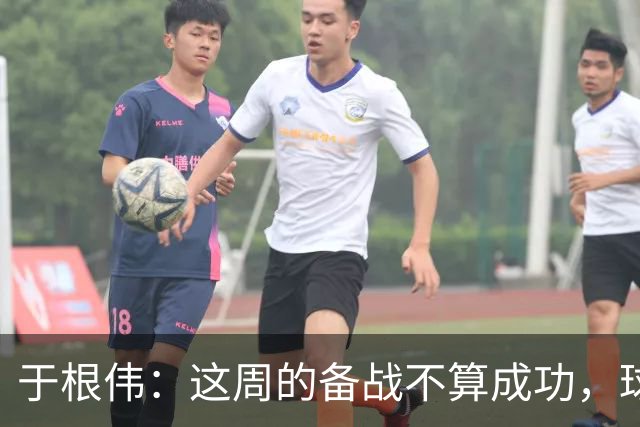 于根伟：这周的备战不算成功，球队受到了外界赞扬声的影响