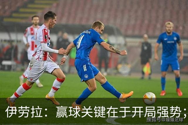伊劳拉：赢球关键在于开局强势；阿劳霍踢了极其出色的90分钟