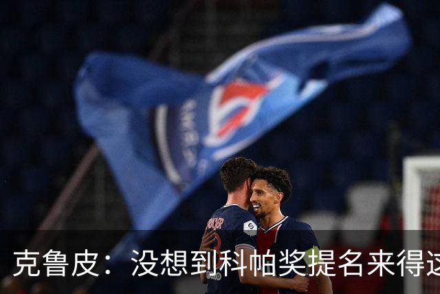 克鲁皮：没想到科帕奖提名来得这么快，但这也是我的目标