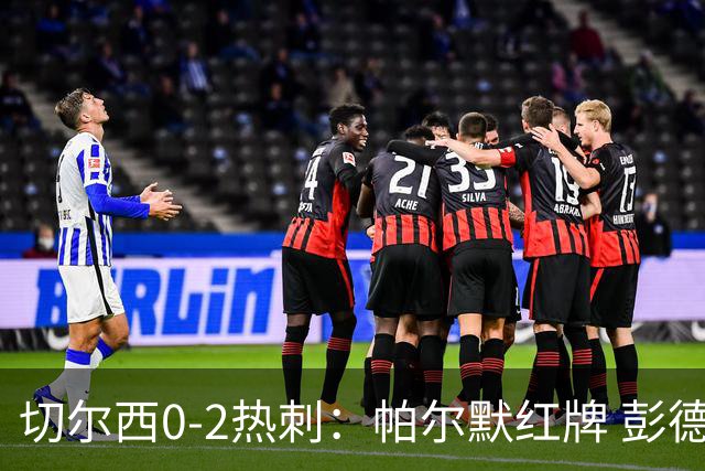 切尔西0-2热刺：帕尔默红牌 彭德斯乌龙终结连胜