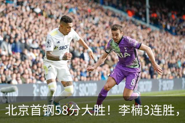 北京首钢58分大胜！李楠3连胜，沃特斯大爆发，曾凡博19分