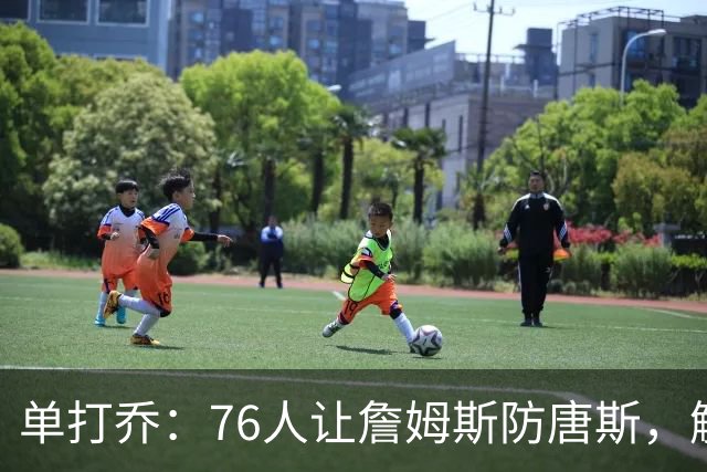 单打乔：76人让詹姆斯防唐斯，解放了恩比德