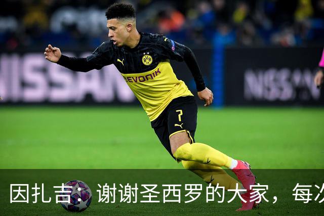 因扎吉：谢谢圣西罗的大家，每次回到这座球场都像第一次来