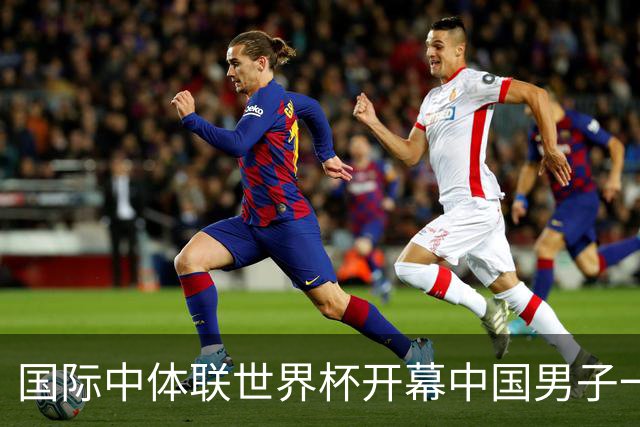 国际中体联世界杯开幕中国男子一队4-1捷克二队，赵松源破门