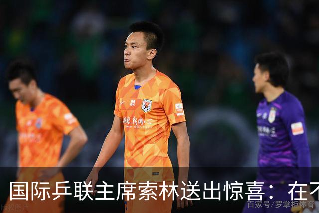 国际乒联主席索林送出惊喜：在不久的将来，会带着一项重大活动来上海