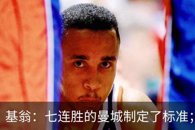 基翁：七连胜的曼城制定了标准；马杜埃凯可以争取首发位置了