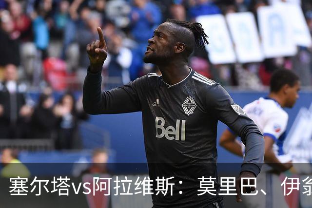 塞尔塔vs阿拉维斯：莫里巴、伊翁努特-拉杜首发，阿莱尼亚、洪尼-奥托出战