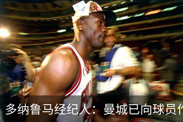多纳鲁马经纪人：曼城已向球员作出保证，一切不会改变