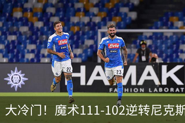 大冷门！魔术111-102逆转尼克斯，送卫冕冠军开季三连败！