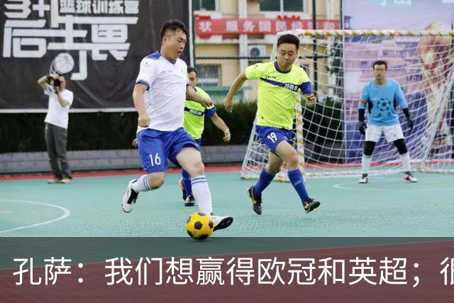 孔萨：我们想赢得欧冠和英超；很期待和凯恩交手