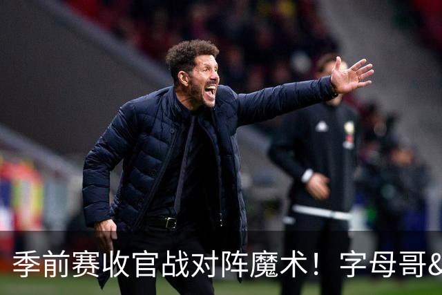 季前赛收官战对阵魔术！字母哥&阿德巴约不会出战