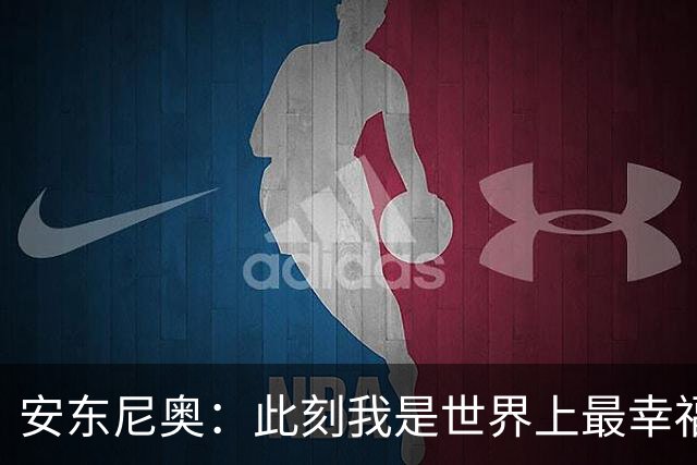 安东尼奥：此刻我是世界上最幸福的教练