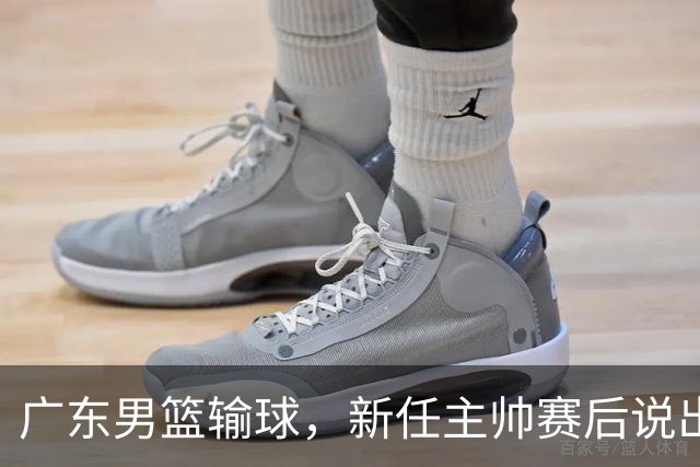 广东男篮输球，新任主帅赛后说出原因，点名2人是输球关键