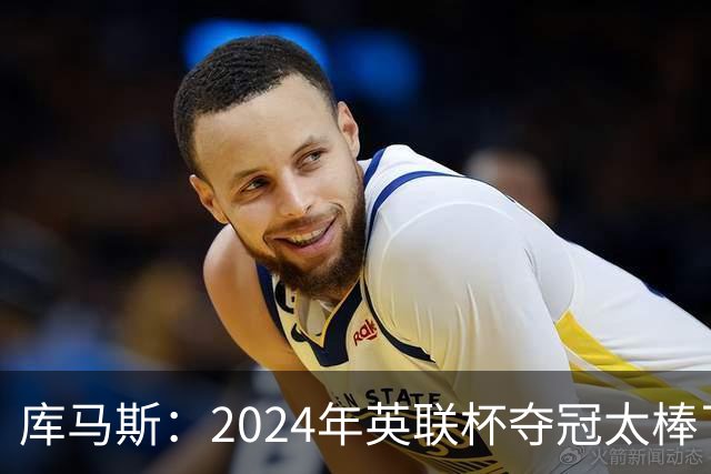 库马斯：2024年英联杯夺冠太棒了，我本身就是利物浦死忠