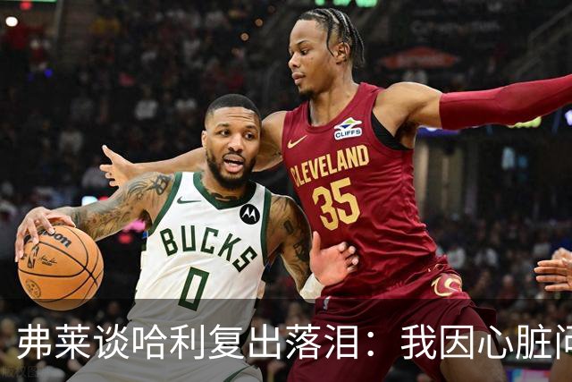弗莱谈哈利复出落泪：我因心脏问题停赛 复出首战后也曾躲着痛哭