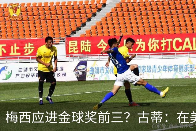 梅西应进金球奖前三？古蒂：在美职联踢球排第五不错了