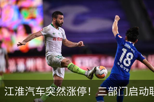 江淮汽车突然涨停！三部门启动联合调查，余承东表态，“正义的呼声”成舆论焦点