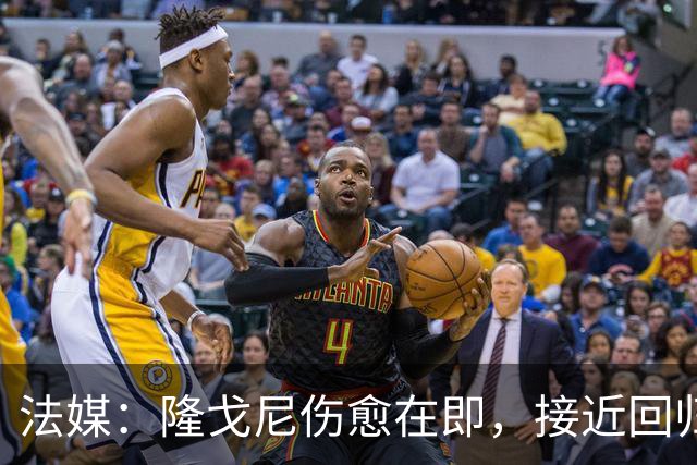 法媒：隆戈尼伤愈在即，接近回归巴黎合练