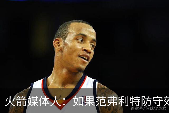 火箭媒体人：如果范弗利特防守效果不佳，斯马特可能取代他进先发
