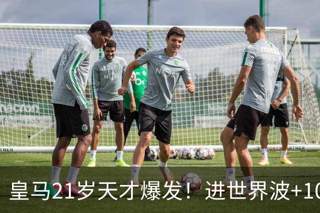 皇马21岁天才爆发！进世界波+10场造6球，加盟3年身价大涨7200万