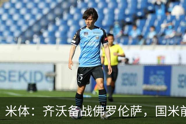 米体：齐沃备战佛罗伦萨，国米前夜留宿皮内蒂纳