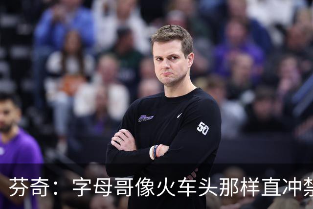 芬奇：字母哥像火车头那样直冲禁区 他强化了热火的打球风格