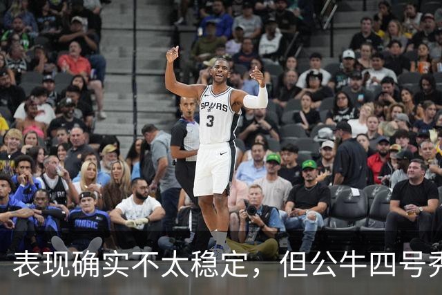 表现确实不太稳定，但公牛四号秀的潜力也是有目共睹的？