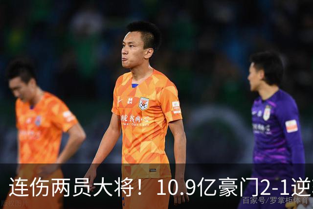 连伤两员大将！10.9亿豪门2-1逆转跻身前五 终结对手赛季不败