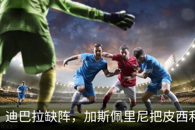 迪巴拉缺阵，加斯佩里尼把皮西利推到马伦身后？