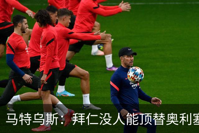 马特乌斯：拜仁没人能顶替奥利塞的位置；多特要小心沙巴巴库