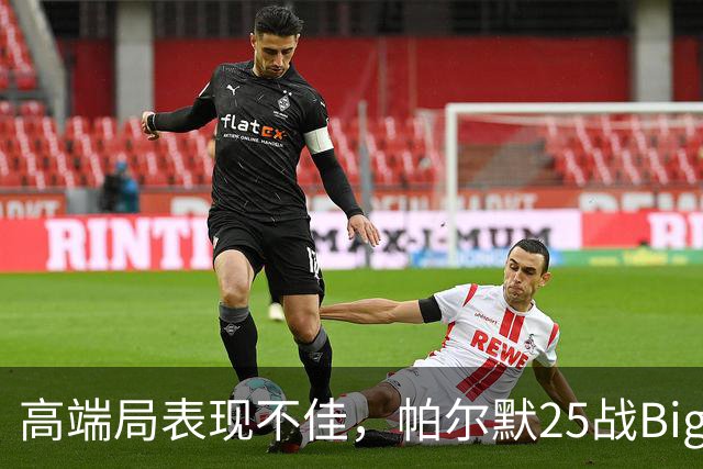 高端局表现不佳，帕尔默25战Big6仅2粒非点球进球