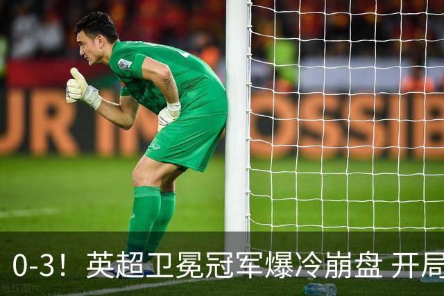 0-3！英超卫冕冠军爆冷崩盘 开局7连胜终结+丢榜首 憾失123年神迹