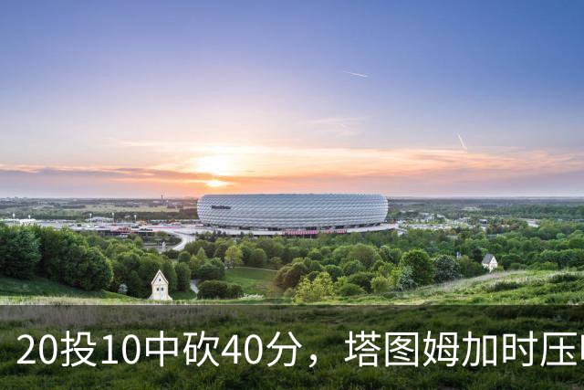 20投10中砍40分，塔图姆加时压哨绝杀篮网