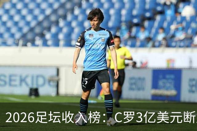 2026足坛收入榜：C罗3亿美元断层领跑，梅西第二、姆巴佩第三