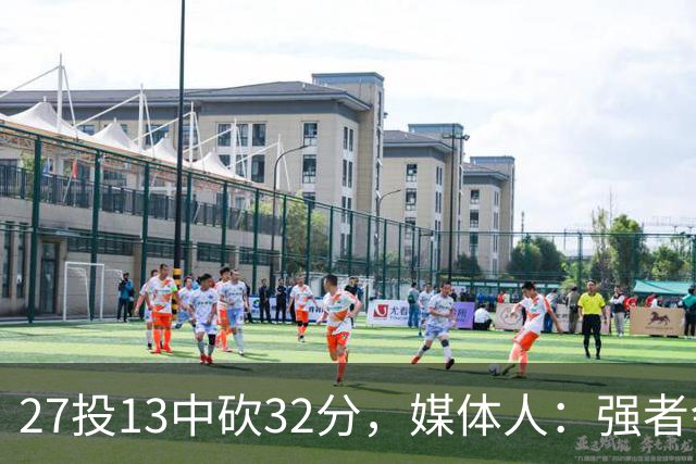 27投13中砍32分，媒体人：强者会适应版本甚至领先版本