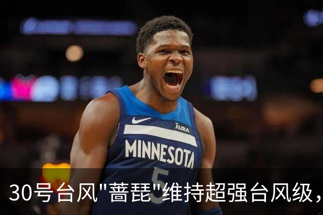 30号台风"蔷琵"维持超强台风级，近海转向概率加大