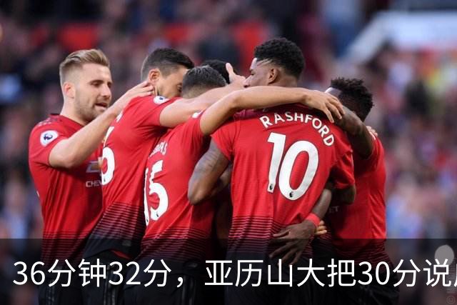 36分钟32分，亚历山大把30分说成"常规操作"