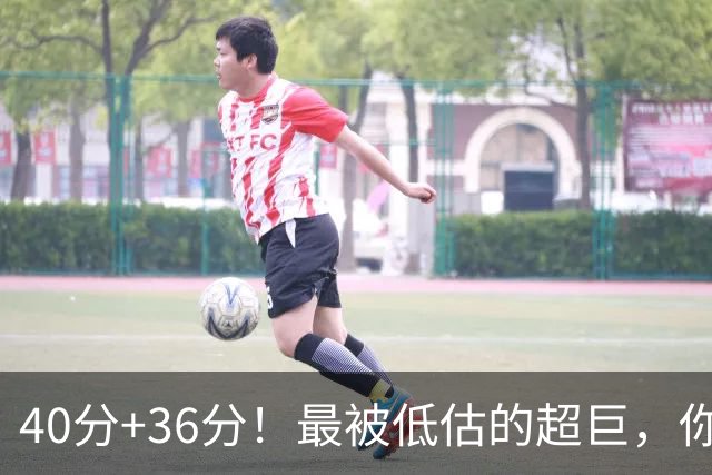 40分+36分！最被低估的超巨，你不仅要冲总冠军，还要冲击MVP