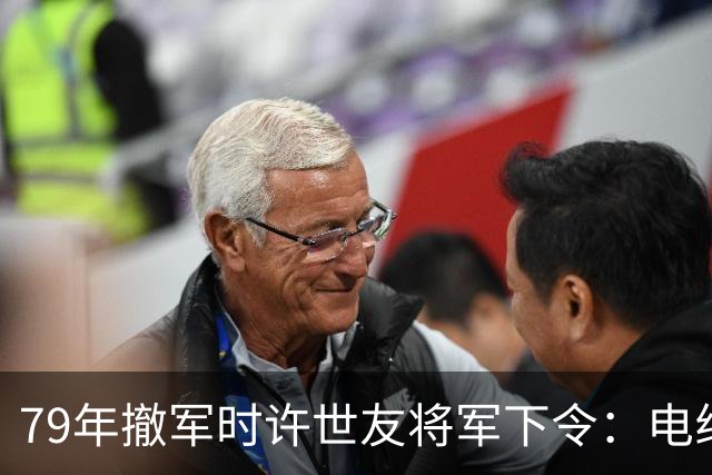 79年撤军时许世友将军下令：电线杆只炸一米五，根部不要炸