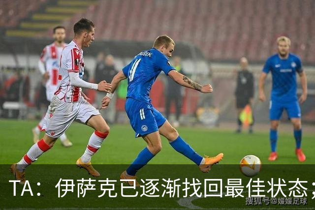 TA：伊萨克已逐渐找回最佳状态；亚尔莫柳克顶雅凯吃红没问题